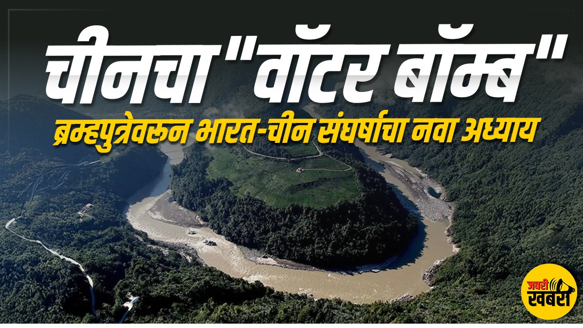 चीनचा "वॉटर बॉम्ब"; ब्रम्हपुत्रेवरून भारत - चीन संघर्षाचा नवा अध्याय